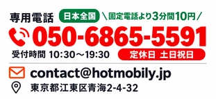 専用電話 050-6865-5591（日本全国・固定電話より3分間10円）受付時間10:30〜19:30、定休日：土日祝日。メール：contact@hotmobily.jp。住所：東京都江東区青海2-4-32