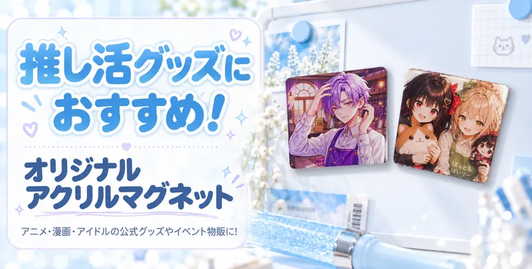 オリジナルアクリルマグネットは推し活グッズ製作にも最適！